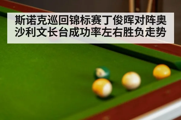斯诺克巡回锦标赛丁俊晖对阵奥沙利文长台成功率左右胜负走势