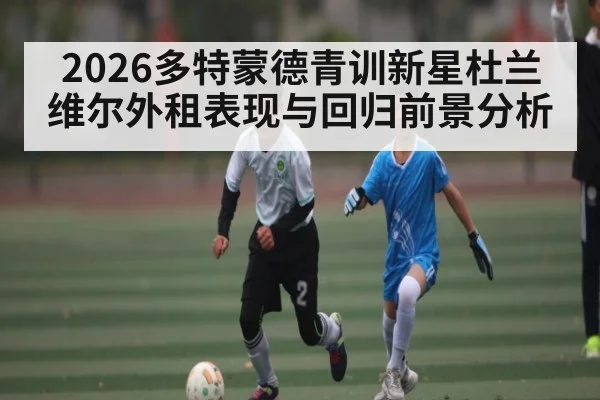 2026多特蒙德青训新星杜兰维尔外租表现与回归前景分析
