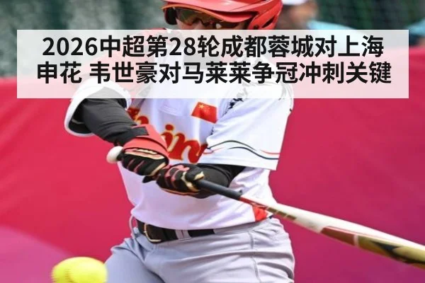 2026中超第28轮成都蓉城对上海申花 韦世豪对马莱莱争冠冲刺关键