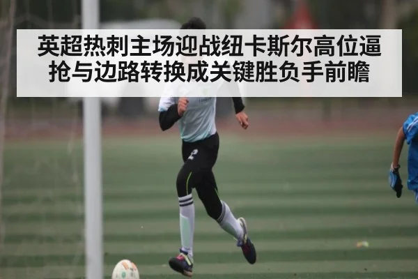 英超热刺主场迎战纽卡斯尔高位逼抢与边路转换成关键胜负手前瞻